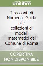 I racconti di Numeria. Guida alle collezioni di modelli matematici del Comune di Roma libro