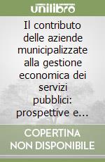 Il contributo delle aziende municipalizzate alla gestione economica dei servizi pubblici: prospettive e limiti libro