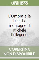 L'Ombra e la luce. Le montagne di Michele Pellegrino