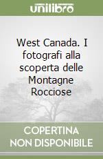 West Canada. I fotografi alla scoperta delle Montagne Rocciose libro