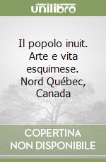 Il popolo inuit. Arte e vita esquimese. Nord Québec, Canada libro