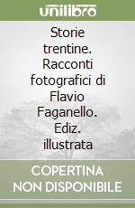 Storie trentine. Racconti fotografici di Flavio Faganello. Ediz. illustrata libro