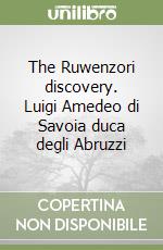 The Ruwenzori discovery. Luigi Amedeo di Savoia duca degli Abruzzi libro