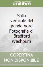 Sulla verticale del grande nord. Fotografie di Bradford Washburn libro