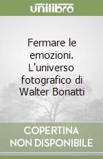 Fermare le emozioni. L'universo fotografico di Walter Bonatti libro