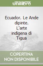 Ecuador. Le Ande dipinte. L'arte indigena di Tigua libro