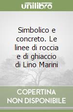 Simbolico e concreto. Le linee di roccia e di ghiaccio di Lino Marini libro