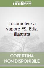 Locomotive a vapore FS. Ediz. illustrata libro