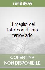 Il meglio del fotomodellismo ferroviario libro