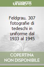 Feldgrau. 307 fotografie di tedeschi in uniforme dal 1933 al 1945