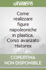 Come realizzare figure napoleoniche in plastica. Corso avanzato Historex libro