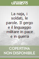 La naja, i soldati, le parole. Il gergo e il linguaggio militare in pace e in guerra libro