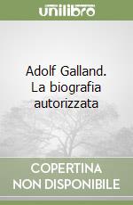 Adolf Galland. La biografia autorizzata