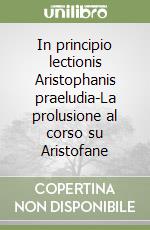 In principio lectionis Aristophanis praeludia-La prolusione al corso su Aristofane