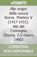 Alle origini della nuova Roma. Martino V (1417-1431). Atti del Convegno (Roma, 2-5 marzo 1992)