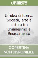 Un'idea di Roma. Società, arte e cultura tra umanesimo e Rinascimento libro