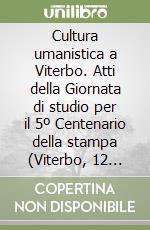 Cultura umanistica a Viterbo. Atti della Giornata di studio per il 5º Centenario della stampa (Viterbo, 12 novembre 1988) libro