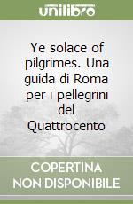 Ye solace of pilgrimes. Una guida di Roma per i pellegrini del Quattrocento libro