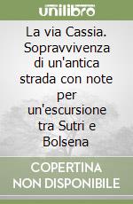 La via Cassia. Sopravvivenza di un'antica strada con note per un'escursione tra Sutri e Bolsena libro