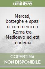 Mercati, botteghe e spazi di commercio a Roma tra Medioevo ed età moderna libro