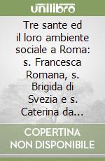 Tre sante ed il loro ambiente sociale a Roma: s. Francesca Romana, s. Brigida di Svezia e s. Caterina da Siena libro