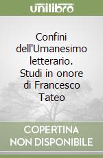 Confini dell'Umanesimo letterario. Studi in onore di Francesco Tateo libro