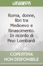 Roma, donne, libri tra Medioevo e Rinascimento. In ricordo di Pino Lombardi libro