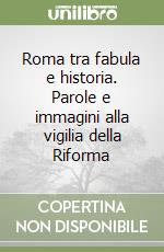 Roma tra fabula e historia. Parole e immagini alla vigilia della Riforma libro