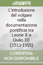 L'introduzione del volgare nella documentazione pontificia tra Leone X e Giulio III (1513-1555) libro