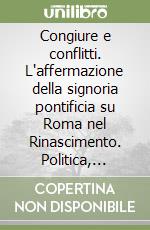 Congiure e conflitti. L'affermazione della signoria pontificia su Roma nel Rinascimento. Politica, economia e cultura libro