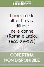 Lucrezia e le altre. La vita difficile delle donne (Roma e Lazio, secc. XV-XVI) libro