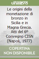 Le origini della monetazione di bronzo in Sicilia e in Magna Grecia. Atti del 6º Convegno CISN (Napoli, 1977) libro