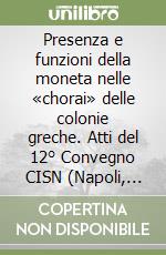 Presenza e funzioni della moneta nelle «chorai» delle colonie greche. Atti del 12° Convegno CISN (Napoli, 2000) libro