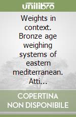 Weights in context. Bronze age weighing systems of eastern mediterranean. Atti dell'incontro di studio, Roma 2004 libro