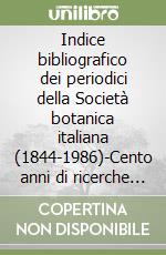 Indice bibliografico dei periodici della Società botanica italiana (1844-1986)-Cento anni di ricerche botaniche in Italia (1888-1988) libro