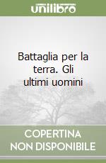 Battaglia per la terra. Gli ultimi uomini libro