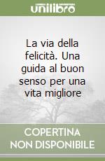 La via della felicità. Una guida al buon senso per una vita migliore libro