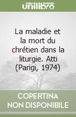 La maladie et la mort du chrétien dans la liturgie. Atti (Parigi, 1974) libro