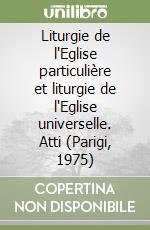 Liturgie de l'Eglise particulière et liturgie de l'Eglise universelle. Atti (Parigi, 1975) libro