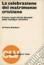 La celebrazione del matrimonio cristiano. Il tema negli ultimi decenni della teologia cattolica libro