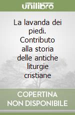 La lavanda dei piedi. Contributo alla storia delle antiche liturgie cristiane libro