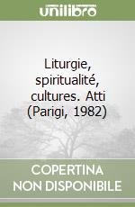 Liturgie, spiritualité, cultures. Atti (Parigi, 1982) libro