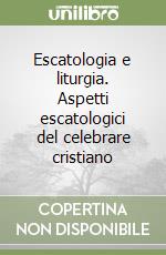 Escatologia e liturgia. Aspetti escatologici del celebrare cristiano libro