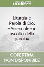 Liturgia e Parola di Dio. «Assemblee in ascolto della parola» libro