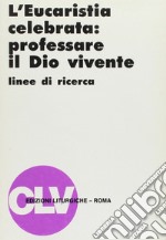 L'eucarestia celebrata: professare il Dio vivente. Linee di ricerca libro