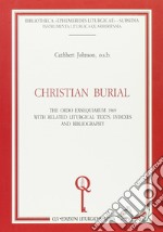 Christian burial. The «Ordo exsequiarum» 1969 with related liturgical texts, indexes and bibliography libro