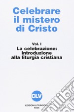 Celebrare il mistero di Cristo. Vol. 1: La celebrazione. Introduzione alla liturgia libro