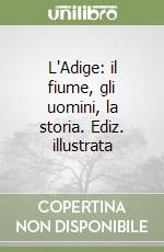 L'Adige: il fiume, gli uomini, la storia. Ediz. illustrata libro