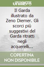 Il Garda illustrato da Zeno Diemer. Gli scorci più suggestivi del Garda ritratti negli acquerelli d'inizio secolo libro