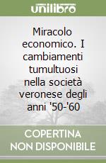 Miracolo economico. I cambiamenti tumultuosi nella società veronese degli anni '50-'60 libro